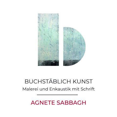 BUCHSTÄBLICH KUNST – Malerei mit Schrift - Agnete Sabbagh, Ralf Lobeck